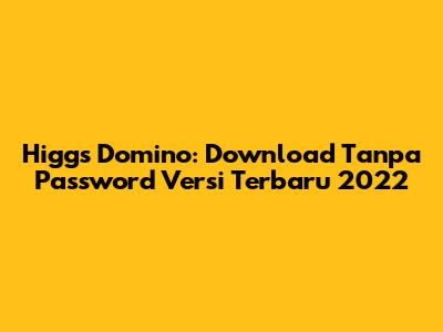 Higgs Domino: Download Tanpa Password Versi Terbaru 2022