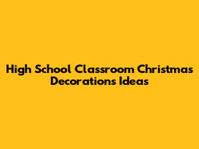 High School Classroom Christmas Decorations Ideas