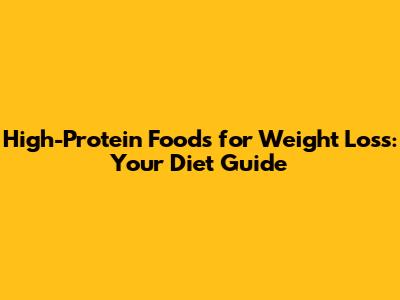 High-Protein Foods for Weight Loss: Your Diet Guide