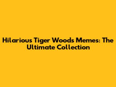 Hilarious Tiger Woods Memes: The Ultimate Collection