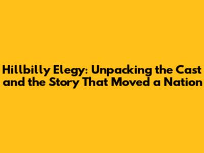 Hillbilly Elegy: Unpacking the Cast and the Story That Moved a Nation