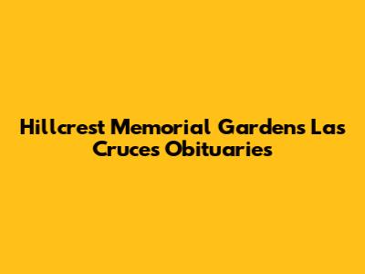 Hillcrest Memorial Gardens Las Cruces Obituaries