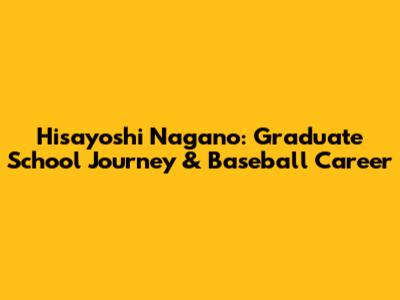 Hisayoshi Nagano: Graduate School Journey & Baseball Career