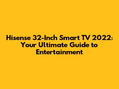 Hisense 32-Inch Smart TV 2022: Your Ultimate Guide to Entertainment