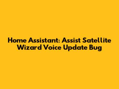 Home Assistant: Assist Satellite Wizard Voice Update Bug