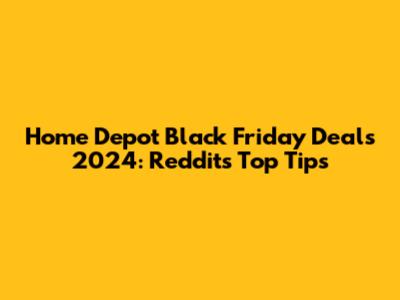 Home Depot Black Friday Deals 2024: Reddit's Top Tips