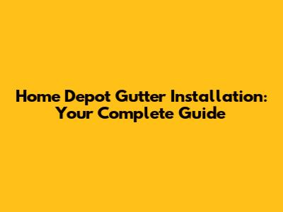 Home Depot Gutter Installation: Your Complete Guide