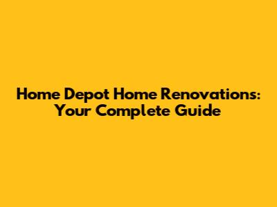 Home Depot Home Renovations: Your Complete Guide