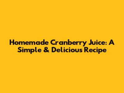 Homemade Cranberry Juice: A Simple & Delicious Recipe