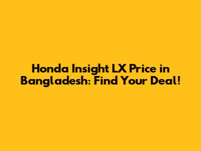 Honda Insight LX Price in Bangladesh: Find Your Deal!