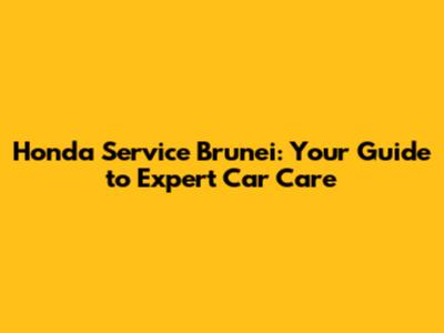 Honda Service Brunei: Your Guide to Expert Car Care