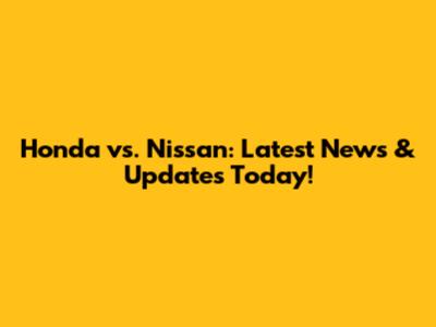 Honda vs. Nissan: Latest News & Updates Today!