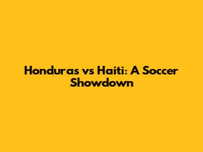 Honduras vs Haiti: A Soccer Showdown