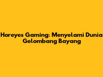 Horeyes Gaming: Menyelami Dunia Gelombang Bayang