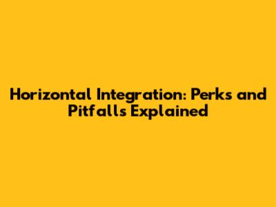 Horizontal Integration: Perks and Pitfalls Explained