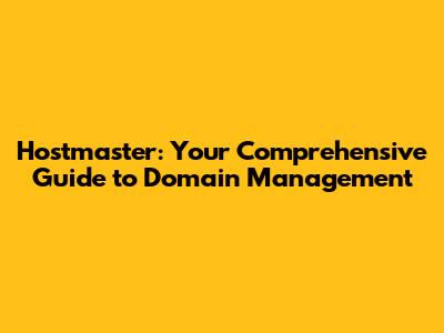 Hostmaster: Your Comprehensive Guide to Domain Management