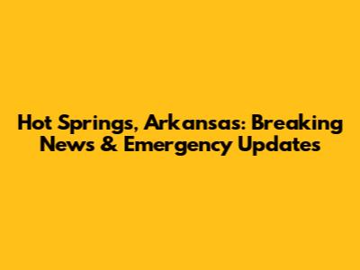 Hot Springs, Arkansas: Breaking News & Emergency Updates