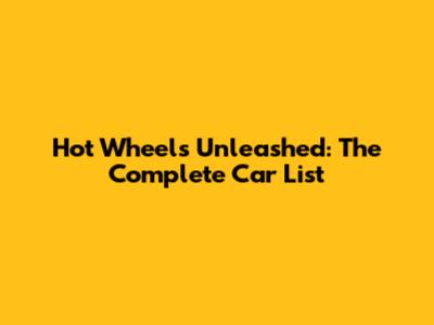 Hot Wheels Unleashed: The Complete Car List