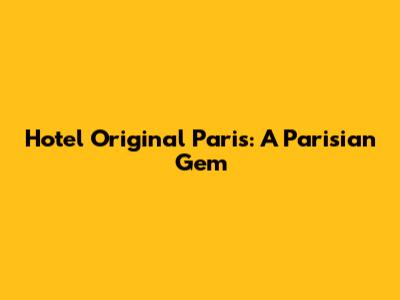 Hotel Original Paris: A Parisian Gem