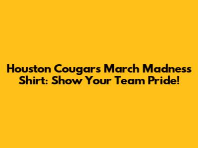 Houston Cougars March Madness Shirt: Show Your Team Pride!