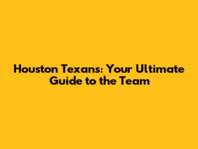 Houston Texans: Your Ultimate Guide to the Team