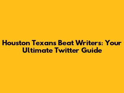 Houston Texans Beat Writers: Your Ultimate Twitter Guide