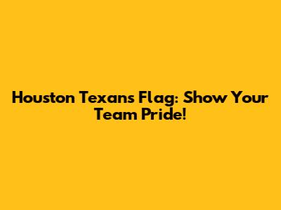 Houston Texans Flag: Show Your Team Pride!