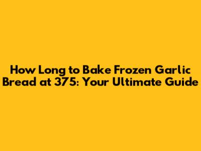 How Long to Bake Frozen Garlic Bread at 375: Your Ultimate Guide