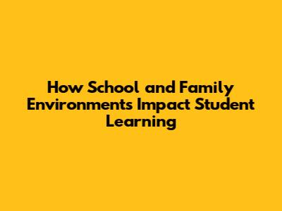 How School and Family Environments Impact Student Learning
