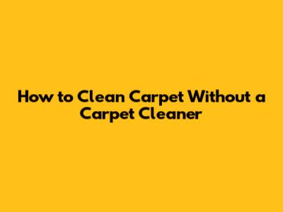 How to Clean Carpet Without a Carpet Cleaner