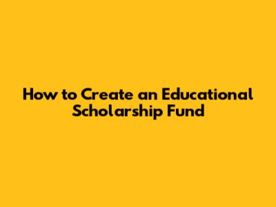 How to Create an Educational Scholarship Fund