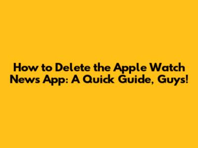How to Delete the Apple Watch News App: A Quick Guide, Guys!