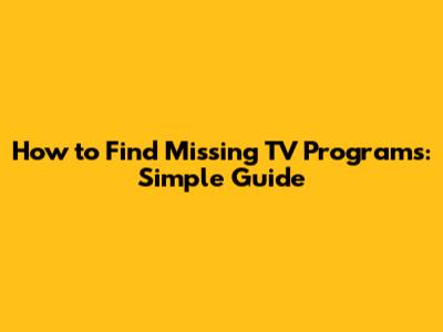 How to Find Missing TV Programs: Simple Guide