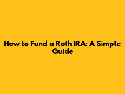 How to Fund a Roth IRA: A Simple Guide