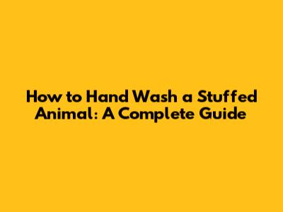 How to Hand Wash a Stuffed Animal: A Complete Guide