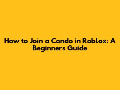 How to Join a Condo in Roblox: A Beginner's Guide