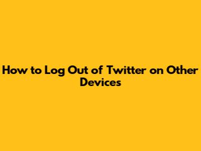 How to Log Out of Twitter on Other Devices
