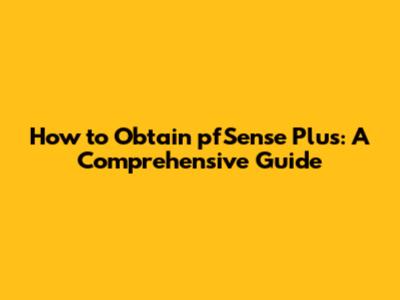 How to Obtain pfSense Plus: A Comprehensive Guide