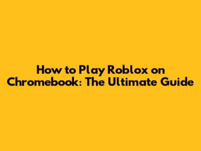 How to Play Roblox on Chromebook: The Ultimate Guide