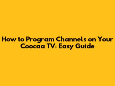How to Program Channels on Your Coocaa TV: Easy Guide