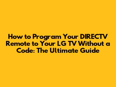 How to Program Your DIRECTV Remote to Your LG TV Without a Code: The Ultimate Guide