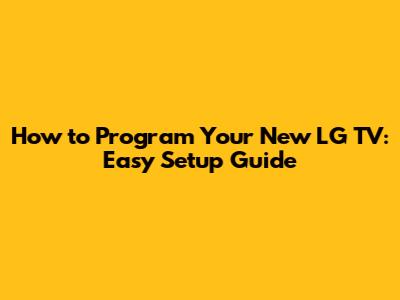 How to Program Your New LG TV: Easy Setup Guide