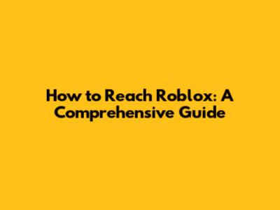 How to Reach Roblox: A Comprehensive Guide