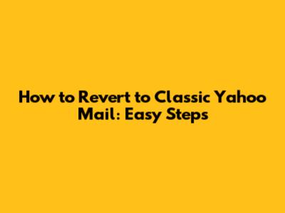 How to Revert to Classic Yahoo Mail: Easy Steps