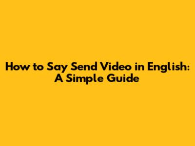 How to Say Send Video in English: A Simple Guide