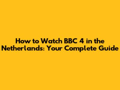 How to Watch BBC 4 in the Netherlands: Your Complete Guide