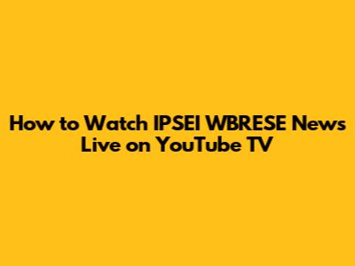 How to Watch IPSEI WBRESE News Live on YouTube TV