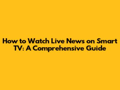 How to Watch Live News on Smart TV: A Comprehensive Guide