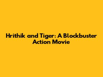 Hrithik and Tiger: A Blockbuster Action Movie