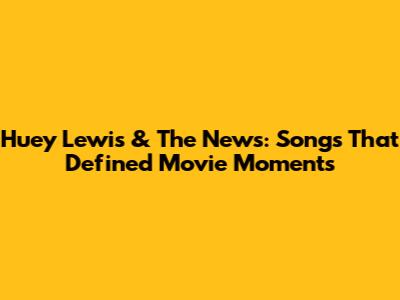 Huey Lewis & The News: Songs That Defined Movie Moments